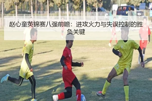 赵心童英锦赛八强前瞻：进攻火力与失误控制的胜负关键